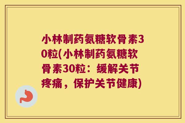 小林制药氨糖软骨素30粒(小林制药氨糖软骨素30粒：缓解关节，保护关节健康)