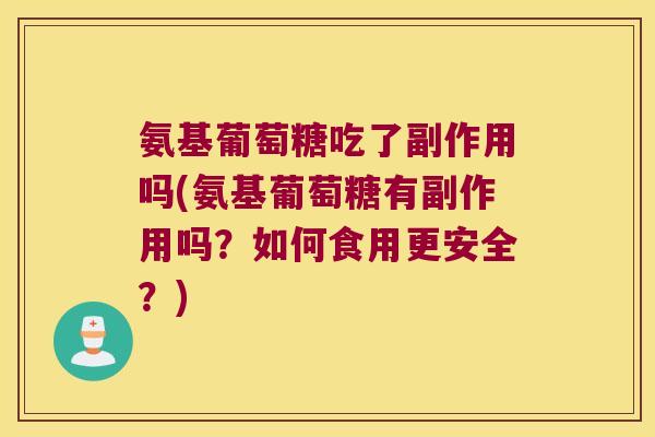 氨基葡萄糖吃了副作用吗(氨基葡萄糖有副作用吗?如何食用更安全?) 氨基葡萄糖吃了副作用吗(氨基葡萄糖有副作用吗?如何食用更安全?)