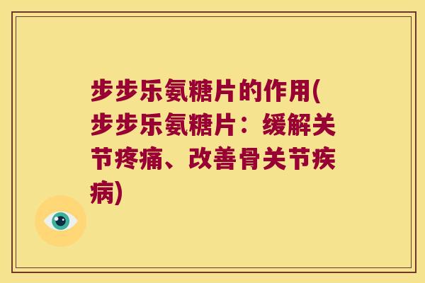 步步乐氨糖片的作用(步步乐氨糖片:缓解关节、改善骨关节) 步步乐氨糖片的作用(步步乐氨糖片:缓解关节、改善骨关节)