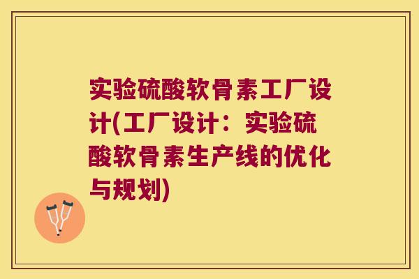 实验硫酸软骨素工厂设计(工厂设计：实验硫酸软骨素生产线的优化与规划)