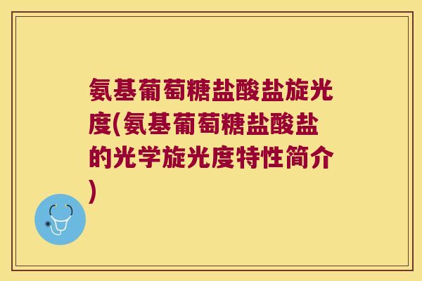 氨基葡萄糖盐酸盐旋光度(氨基葡萄糖盐酸盐的光学旋光度特性简介)