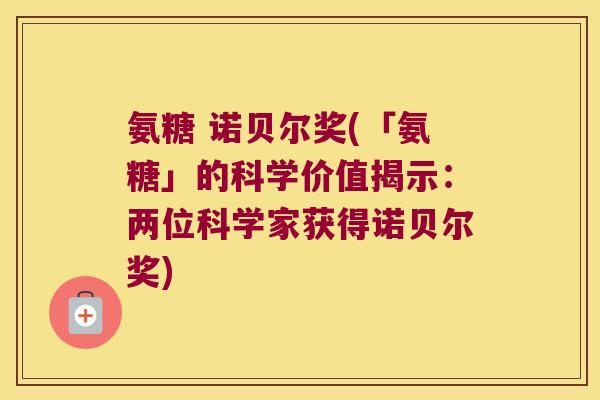 氨糖 诺贝尔奖(「氨糖」的科学价值揭示:两位科学家获得诺贝尔奖) 氨糖 诺贝尔奖(「氨糖」的科学价值揭示:两位科学家获得诺贝尔奖)