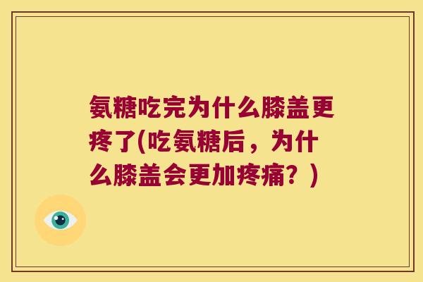 氨糖吃完为什么膝盖更疼了(吃氨糖后，为什么膝盖会更加？)