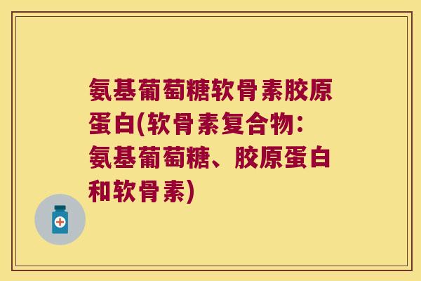 氨基葡萄糖软骨素胶原蛋白(软骨素复合物：氨基葡萄糖、胶原蛋白和软骨素)