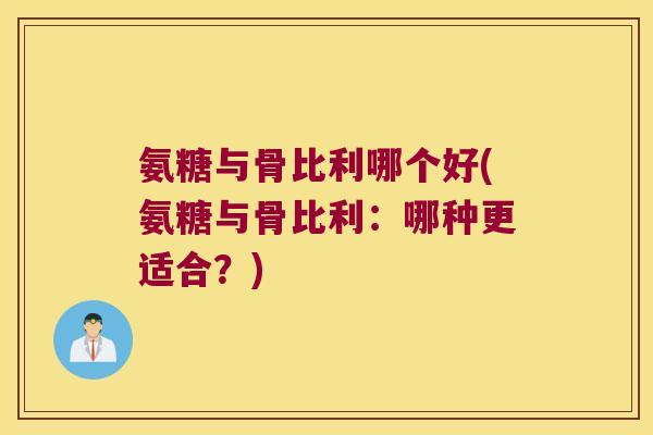 氨糖与骨比利哪个好(氨糖与骨比利:哪种更适合?) 氨糖与骨比利哪个好(氨糖与骨比利:哪种更适合?)