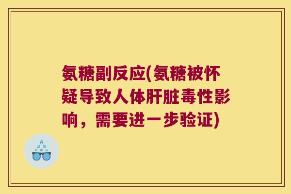 氨糖副反应(氨糖被怀疑导致人体毒性影响，需要进一步验证)
