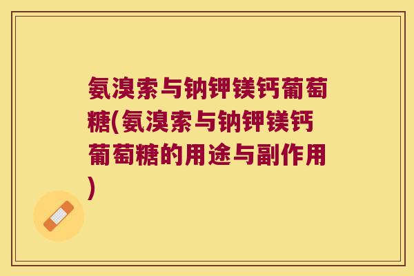 氨溴索与钠钾镁钙葡萄糖(氨溴索与钠钾镁钙葡萄糖的用途与副作用) 氨溴索与钠钾镁钙葡萄糖(氨溴索与钠钾镁钙葡萄糖的用途与副作用)