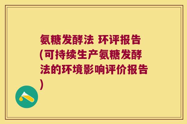 氨糖发酵法 环评报告(可持续生产氨糖发酵法的环境影响评价报告) 氨糖发酵法 环评报告(可持续生产氨糖发酵法的环境影响评价报告)