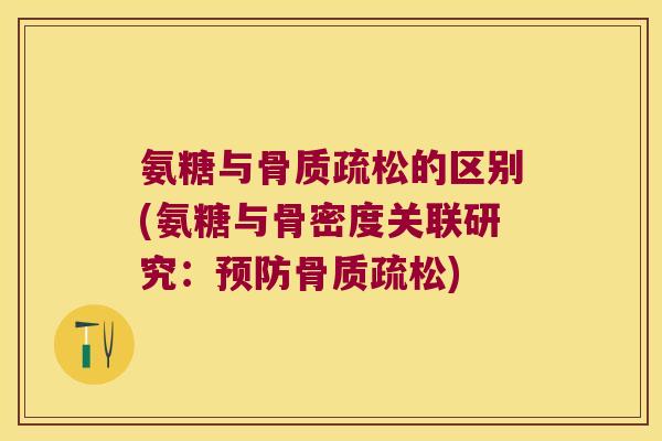 氨糖与的区别(氨糖与骨密度关联研究:) 氨糖与的区别(氨糖与骨密度关联研究:)
