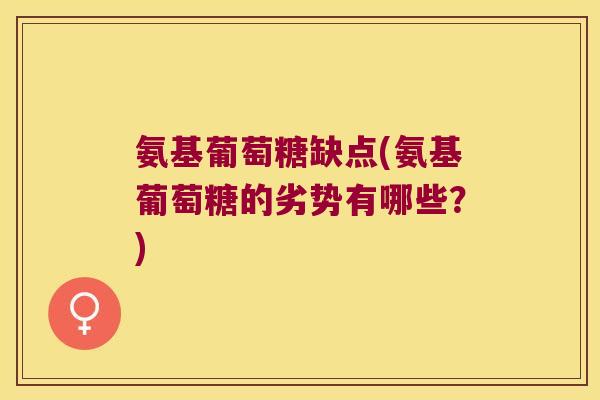 氨基葡萄糖缺点(氨基葡萄糖的劣势有哪些？)