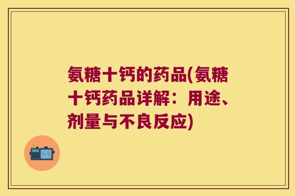 氨糖十钙的药品(氨糖十钙药品详解:用途、剂量与不良反应) 氨糖十钙的药品(氨糖十钙药品详解:用途、剂量与不良反应)