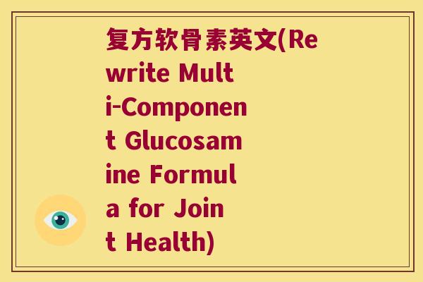 复方软骨素英文(Rewrite Multi-Component Glucosamine Formula for Joint Health) 复方软骨素英文(Rewrite Multi-Component Glucosamine Formula for Joint Health)