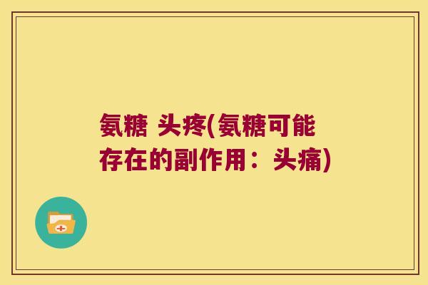 氨糖 头疼(氨糖可能存在的副作用：头痛)