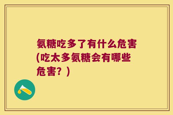 氨糖吃多了有什么危害(吃太多氨糖会有哪些危害?) 氨糖吃多了有什么危害(吃太多氨糖会有哪些危害?)