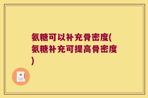 氨糖可以补充骨密度(氨糖补充可提高骨密度)