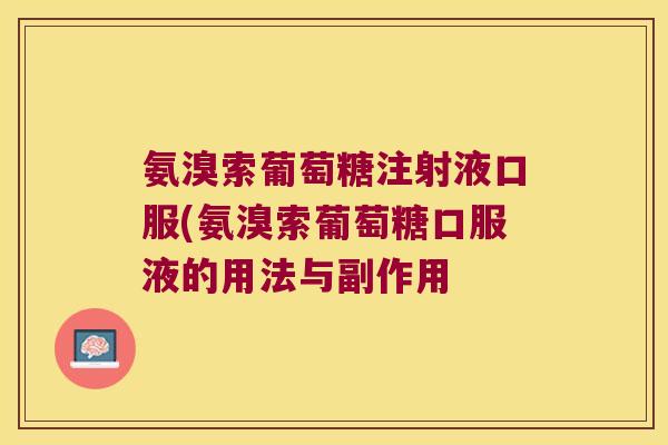 氨溴索葡萄糖注射液口服(氨溴索葡萄糖口服液的用法与副作用
