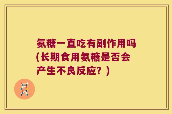 氨糖一直吃有副作用吗(长期食用氨糖是否会产生不良反应？)