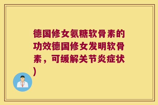 德国修女氨糖软骨素的功效德国修女发明软骨素,可缓解关节状) 德国修女氨糖软骨素的功效德国修女发明软骨素,可缓解关节状)