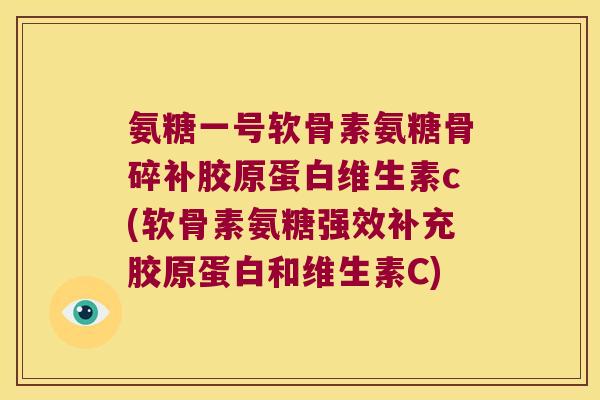 氨糖一号软骨素氨糖骨碎补胶原蛋白维生素c(软骨素氨糖强效补充胶原蛋白和维生素C) 氨糖一号软骨素氨糖骨碎补胶原蛋白维生素c(软骨素氨糖强效补充胶原蛋白和维生素C)