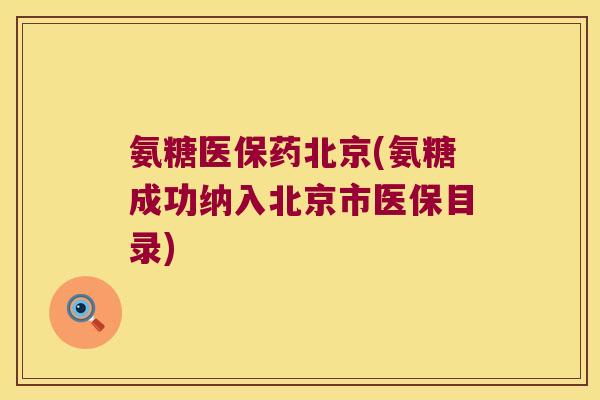 氨糖医保药北京(氨糖成功纳入北京市医保目录) 氨糖医保药北京(氨糖成功纳入北京市医保目录)