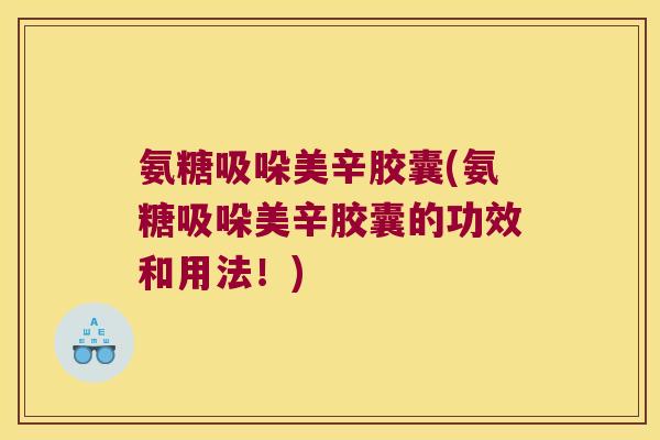 氨糖吸哚美辛胶囊(氨糖吸哚美辛胶囊的功效和用法！)