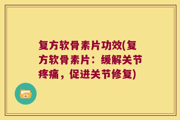 复方软骨素片功效(复方软骨素片:缓解关节,促进关节修复) 复方软骨素片功效(复方软骨素片:缓解关节,促进关节修复)