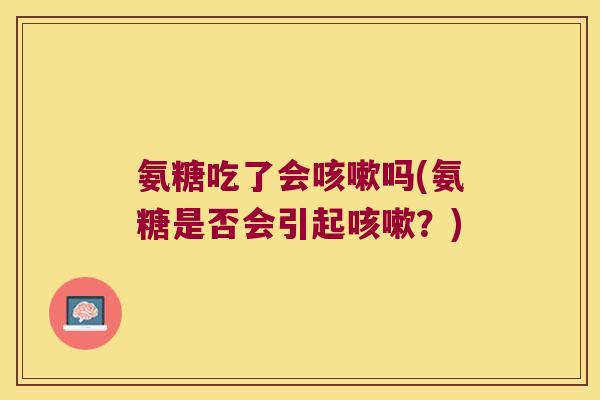 氨糖吃了会吗(氨糖是否会引起?) 氨糖吃了会吗(氨糖是否会引起?)