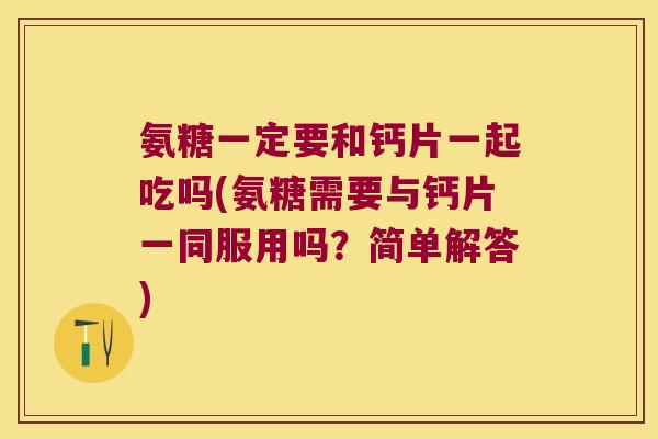 氨糖一定要和钙片一起吃吗(氨糖需要与钙片一同服用吗?简单解答) 氨糖一定要和钙片一起吃吗(氨糖需要与钙片一同服用吗?简单解答)