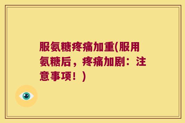 服氨糖加重(服用氨糖后,加剧:注意事项!) 服氨糖加重(服用氨糖后,加剧:注意事项!)