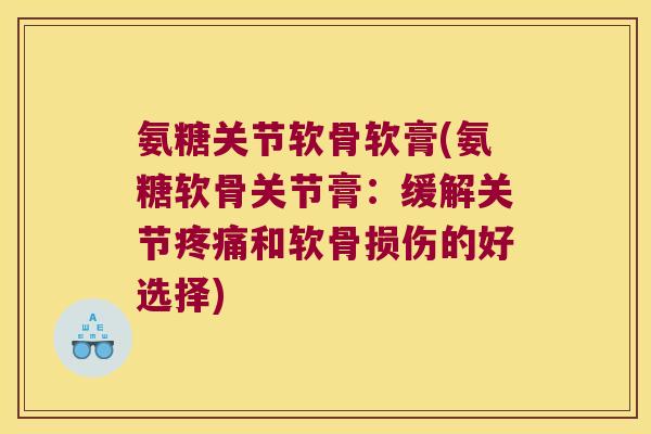 氨糖关节软骨软膏(氨糖软骨关节膏:缓解关节和软骨损伤的好选择) 氨糖关节软骨软膏(氨糖软骨关节膏:缓解关节和软骨损伤的好选择)