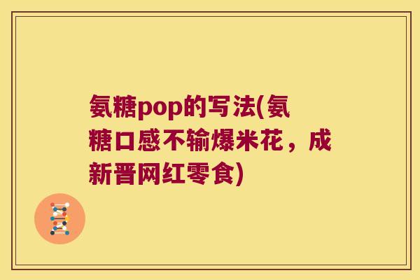 氨糖pop的写法(氨糖口感不输爆米花，成新晋网红零食)