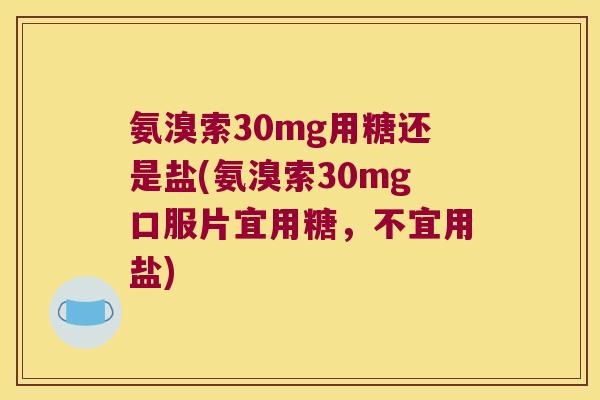 氨溴索30mg用糖还是盐(氨溴索30mg口服片宜用糖，不宜用盐)