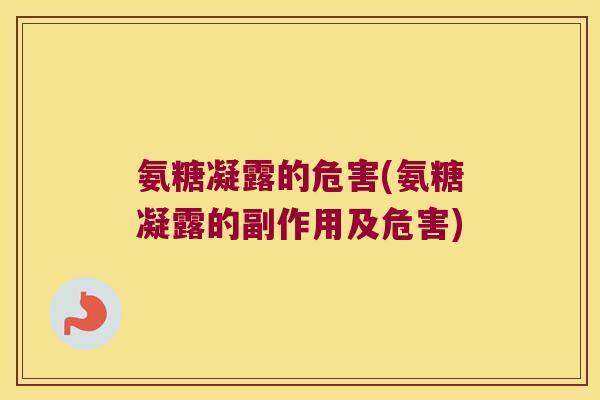 氨糖凝露的危害(氨糖凝露的副作用及危害) 氨糖凝露的危害(氨糖凝露的副作用及危害)
