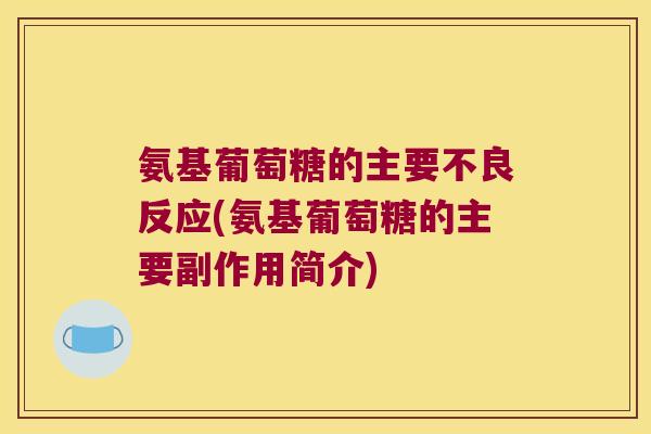 氨基葡萄糖的主要不良反应(氨基葡萄糖的主要副作用简介)