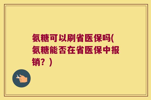氨糖可以刷省医保吗(氨糖能否在省医保中报销？)