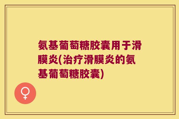 氨基葡萄糖胶囊用于(的氨基葡萄糖胶囊) 氨基葡萄糖胶囊用于(的氨基葡萄糖胶囊)