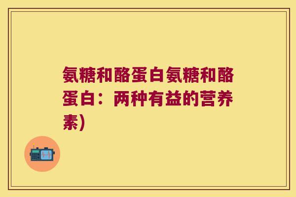 氨糖和酪蛋白氨糖和酪蛋白:两种有益的营养素) 氨糖和酪蛋白氨糖和酪蛋白:两种有益的营养素)