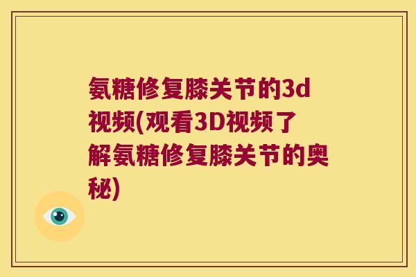 氨糖修复膝关节的3d视频(观看3D视频了解氨糖修复膝关节的奥秘) 氨糖修复膝关节的3d视频(观看3D视频了解氨糖修复膝关节的奥秘)