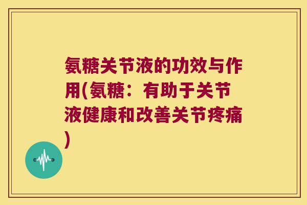 氨糖关节液的功效与作用(氨糖:有助于关节液健康和改善关节) 氨糖关节液的功效与作用(氨糖:有助于关节液健康和改善关节)