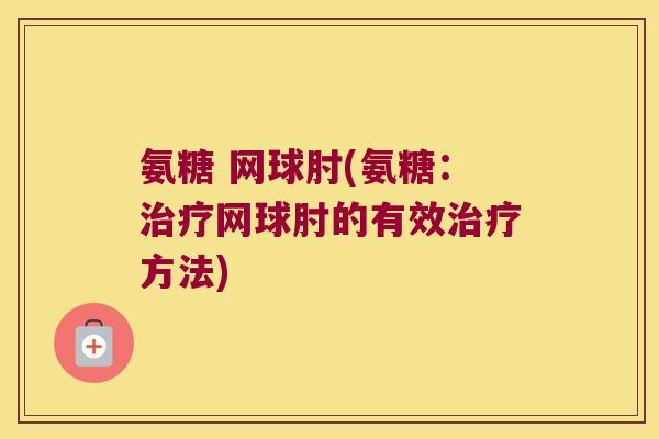 氨糖 网球肘(氨糖：网球肘的有效方法)