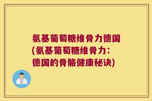 氨基葡萄糖维骨力德国(氨基葡萄糖维骨力:德国的骨骼健康秘诀) 氨基葡萄糖维骨力德国(氨基葡萄糖维骨力:德国的骨骼健康秘诀)
