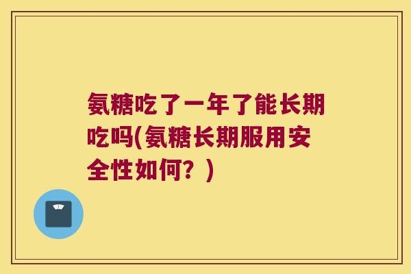 氨糖吃了一年了能长期吃吗(氨糖长期服用安全性如何?) 氨糖吃了一年了能长期吃吗(氨糖长期服用安全性如何?)
