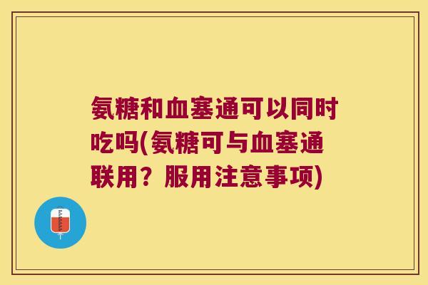 氨糖和塞通可以同时吃吗(氨糖可与塞通联用?服用注意事项) 氨糖和塞通可以同时吃吗(氨糖可与塞通联用?服用注意事项)