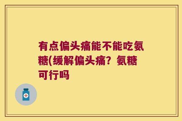 有点能不能吃氨糖(缓解?氨糖可行吗 有点能不能吃氨糖(缓解?氨糖可行吗