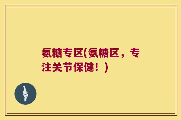 氨糖专区(氨糖区,专注关节保健!) 氨糖专区(氨糖区,专注关节保健!)