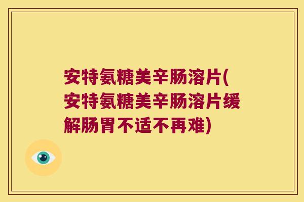 安特氨糖美辛肠溶片(安特氨糖美辛肠溶片缓解肠胃不适不再难) 安特氨糖美辛肠溶片(安特氨糖美辛肠溶片缓解肠胃不适不再难)