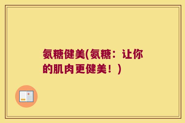 氨糖健美(氨糖：让你的肌肉更健美！)