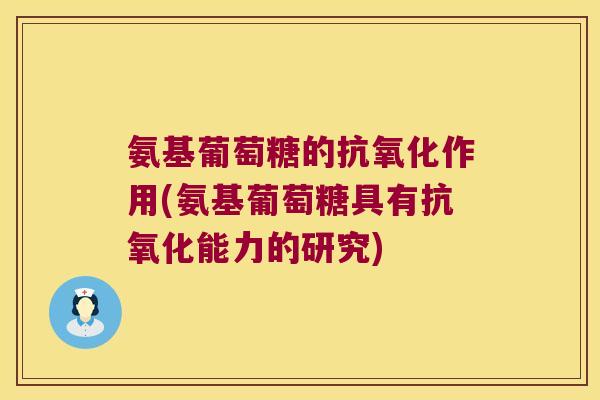 氨基葡萄糖的作用(氨基葡萄糖具有能力的研究) 氨基葡萄糖的作用(氨基葡萄糖具有能力的研究)