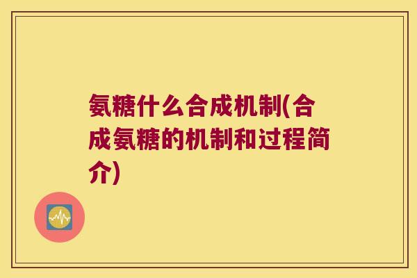 氨糖什么合成机制(合成氨糖的机制和过程简介) 氨糖什么合成机制(合成氨糖的机制和过程简介)
