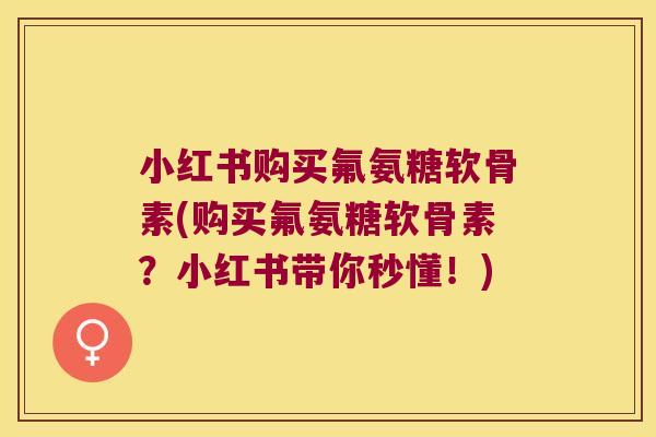 小红书购买氟氨糖软骨素(购买氟氨糖软骨素?小红书带你秒懂!) 小红书购买氟氨糖软骨素(购买氟氨糖软骨素?小红书带你秒懂!)